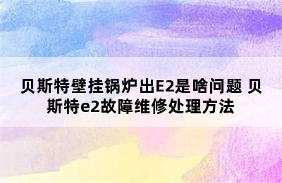 贝斯特壁挂锅炉出E2是啥问题 贝斯特e2故障维修处理方法